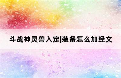 斗战神灵兽入定|装备怎么加经文